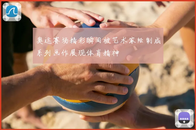 奥运赛场精彩瞬间被艺术家绘制成系列画作展现体育精神