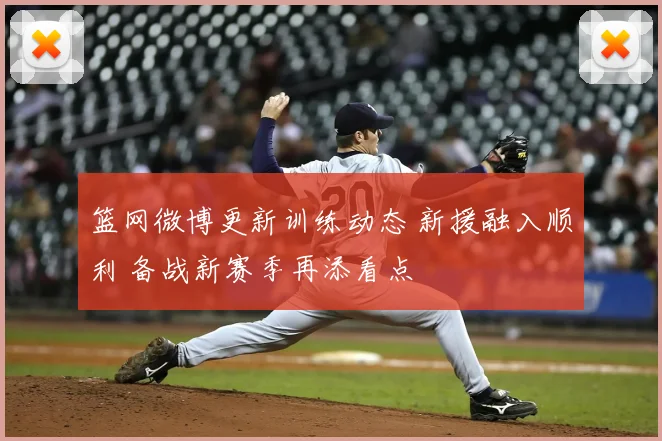 篮网微博更新训练动态 新援融入顺利 备战新赛季再添看点