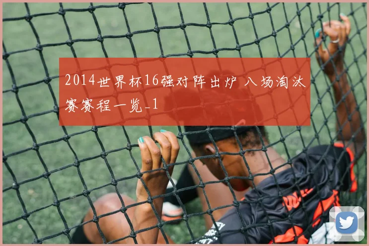 2014世界杯16强对阵出炉 八场淘汰赛赛程一览_1