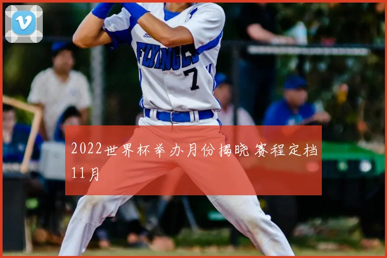 2022世界杯举办月份揭晓 赛程定档11月