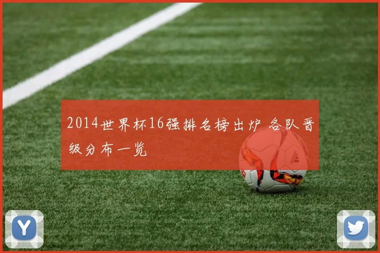2014世界杯16强排名榜出炉 各队晋级分布一览