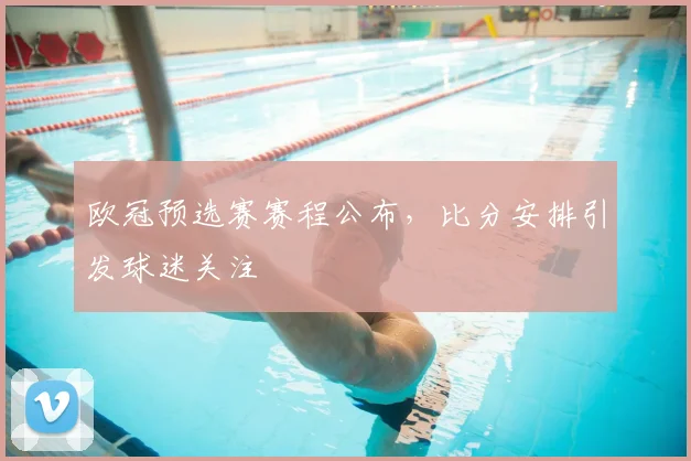欧冠预选赛赛程公布,比分安排引发球迷关注