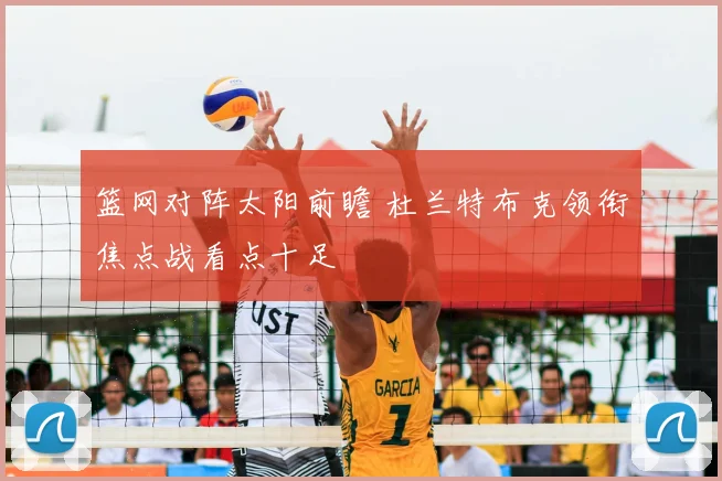 篮网对阵太阳前瞻 杜兰特布克领衔焦点战看点十足