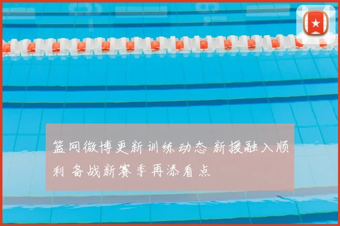 篮网微博更新训练动态 新援融入顺利 备战新赛季再添看点