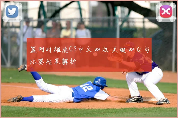 篮网对雄鹿G5中文回放 关键回合与比赛结果解析