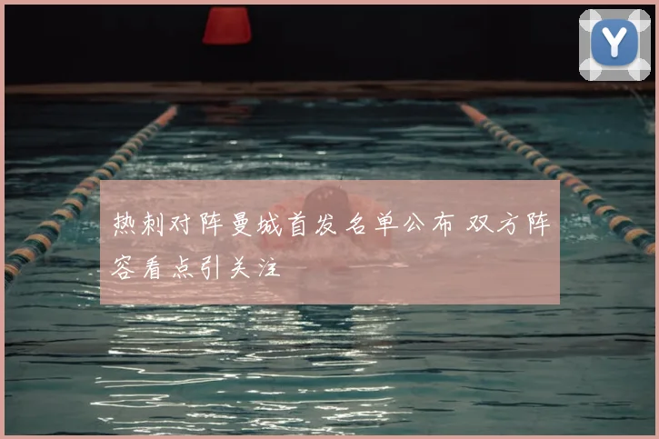 热刺对阵曼城首发名单公布 双方阵容看点引关注