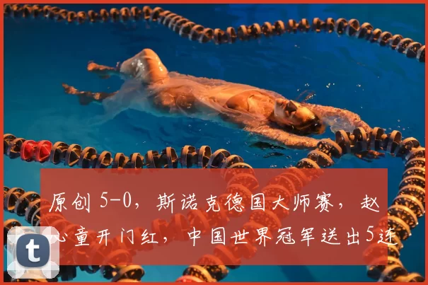 原创 5-0，斯诺克德国大师赛，赵心童开门红，中国世界冠军送出5连鞭