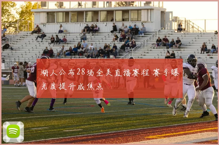 湖人公布28场全美直播赛程 赛季曝光度提升成焦点