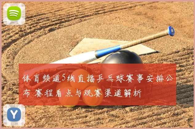 体育频道5线直播乒乓球赛事安排公布 赛程看点与观赛渠道解析