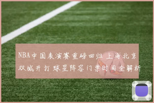 NBA中国表演赛重磅回归 上海北京双城开打 球星阵容门票时间全解析