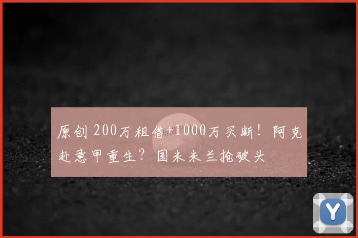 原创 200万租借+1000万买断！阿克赴意甲重生？国米米兰抢破头