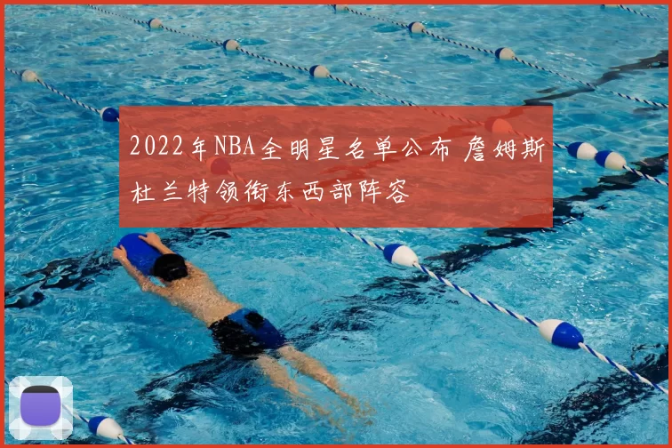2022年NBA全明星名单公布 詹姆斯杜兰特领衔东西部阵容