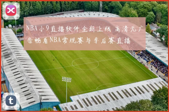 NBA小9直播软件全新上线 高清无广告畅看NBA常规赛与季后赛直播