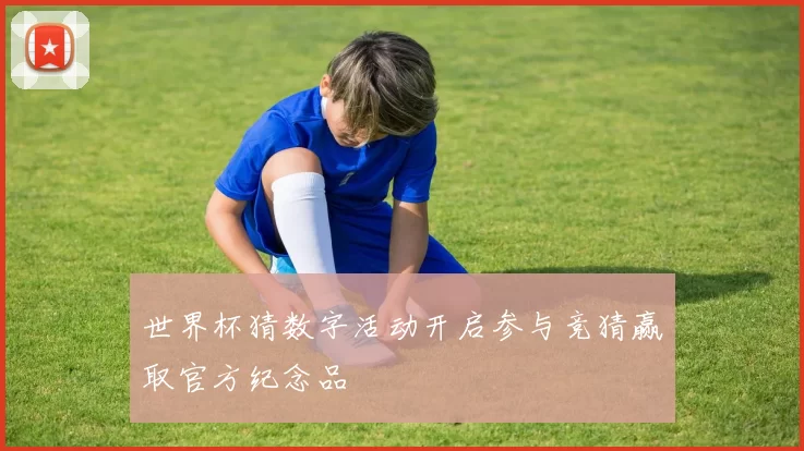 世界杯猜数字活动开启参与竞猜赢取官方纪念品