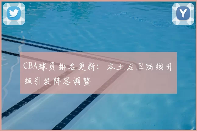 CBA球员排名更新：本土后卫防线升级引发阵容调整