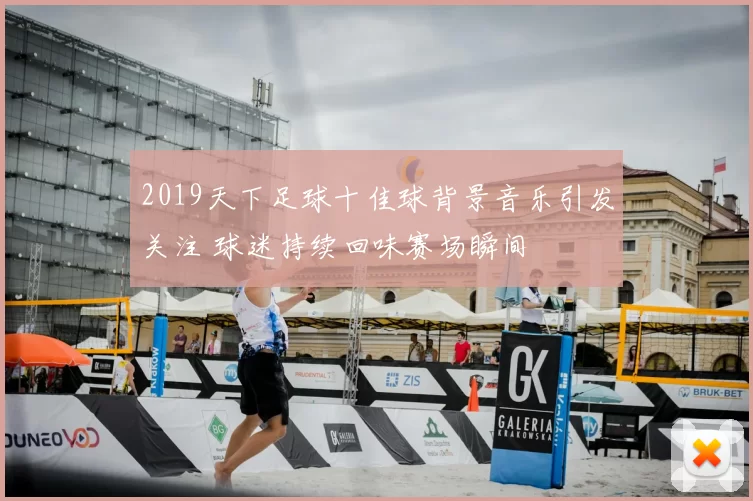 2019天下足球十佳球背景音乐引发关注 球迷持续回味赛场瞬间