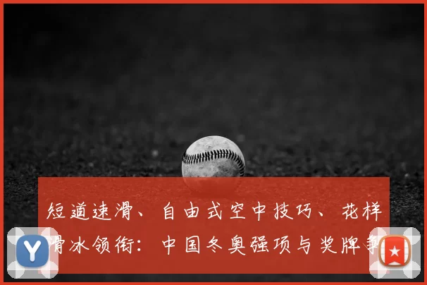 短道速滑、自由式空中技巧、花样滑冰领衔：中国冬奥强项与奖牌争夺看点