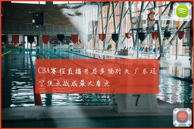 CBA赛程直播开启多场对决 广东辽宁焦点战成最大看点