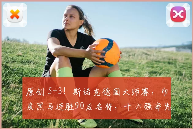 原创 5-3！斯诺克德国大师赛，印度黑马连胜90后名将，十六强率先决出四席