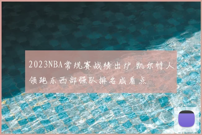 2023NBA常规赛战绩出炉 凯尔特人领跑东西部强队排名成看点