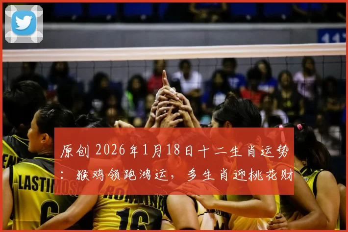 原创 2026年1月18日十二生肖运势：猴鸡领跑鸿运，多生肖迎桃花财运