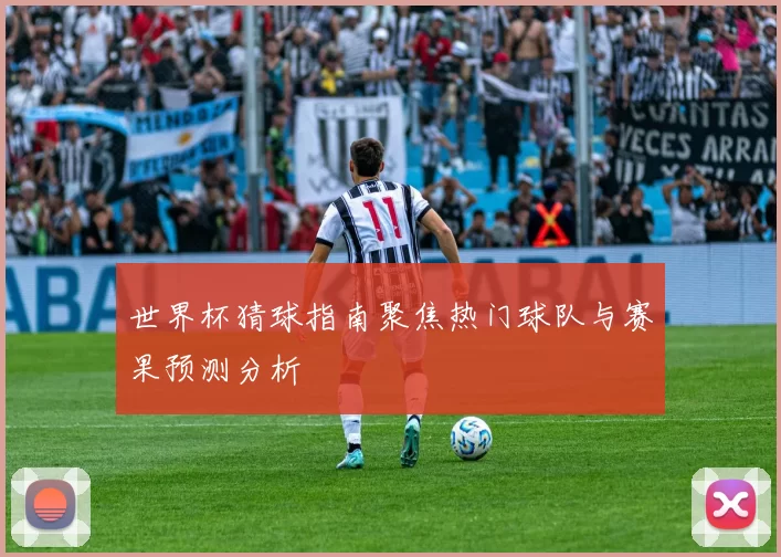世界杯猜球指南聚焦热门球队与赛果预测分析