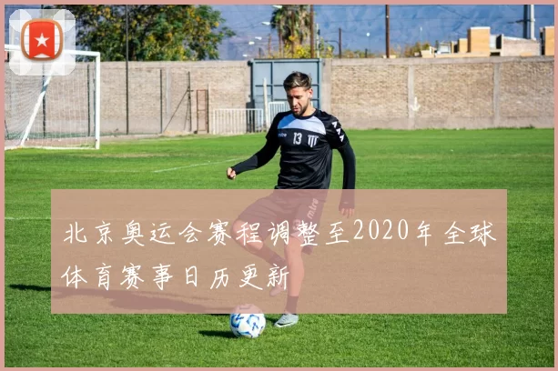 北京奥运会赛程调整至2020年全球体育赛事日历更新