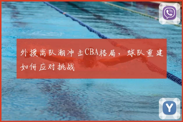 外援离队潮冲击CBA格局，球队重建如何应对挑战