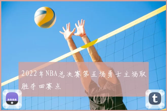 2022年NBA总决赛第五场勇士主场取胜夺回赛点