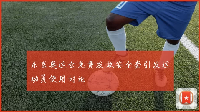 东京奥运会免费发放安全套引发运动员使用讨论