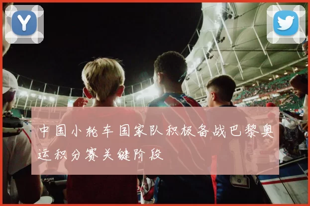 中国小轮车国家队积极备战巴黎奥运积分赛关键阶段