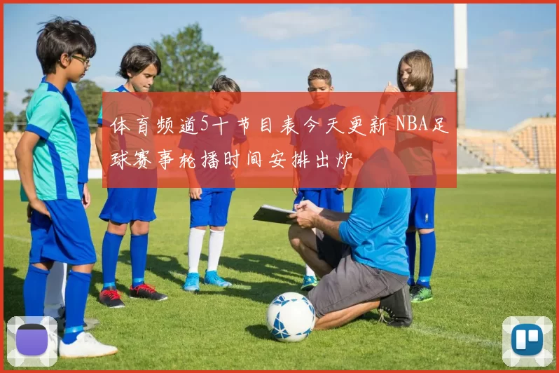体育频道5十节目表今天更新 NBA足球赛事轮播时间安排出炉
