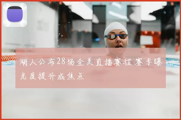 湖人公布28场全美直播赛程 赛季曝光度提升成焦点