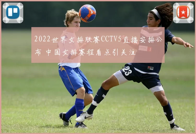 2022世界女排联赛CCTV5直播安排公布 中国女排赛程看点引关注