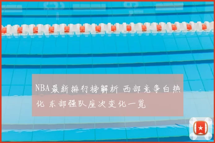 NBA最新排行榜解析 西部竞争白热化 东部强队座次变化一览