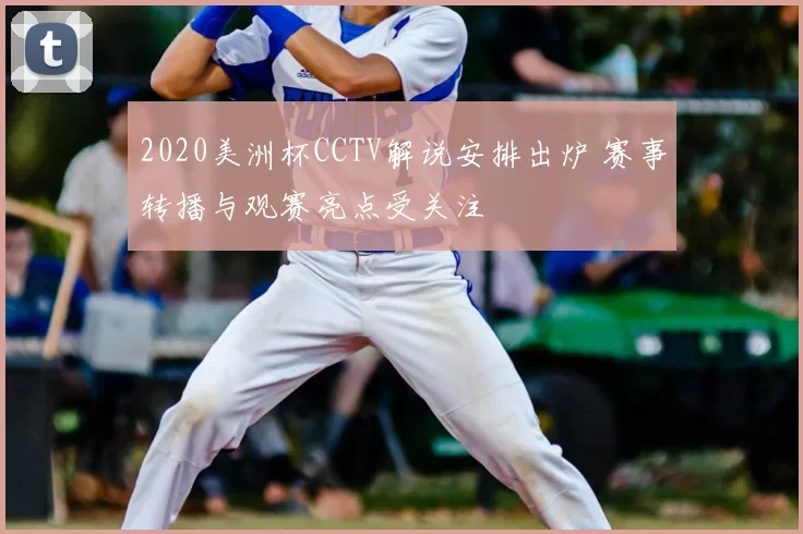 2020美洲杯CCTV解说安排出炉 赛事转播与观赛亮点受关注