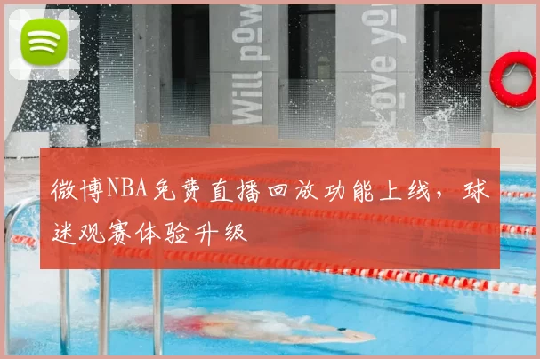 微博NBA免费直播回放功能上线，球迷观赛体验升级