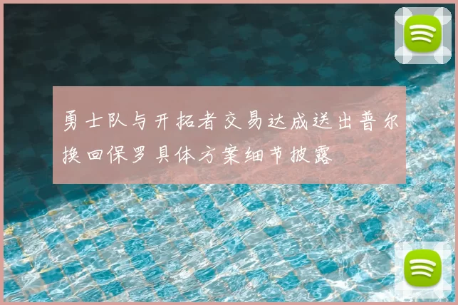 勇士队与开拓者交易达成送出普尔换回保罗具体方案细节披露