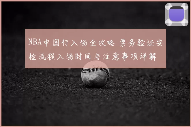 NBA中国行入场全攻略 票务验证安检流程入场时间与注意事项详解