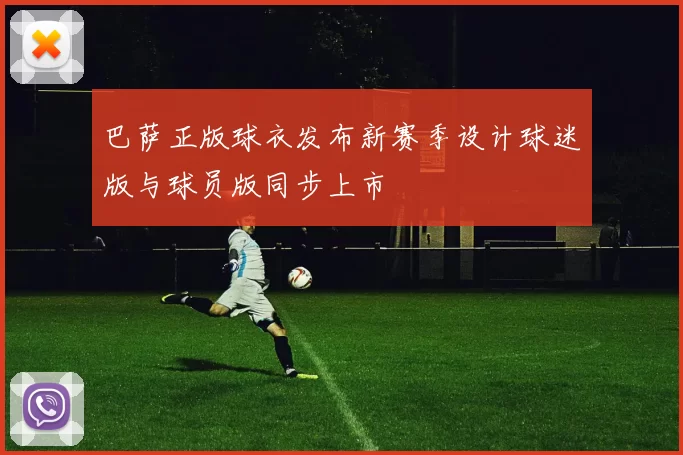 巴萨正版球衣发布新赛季设计球迷版与球员版同步上市