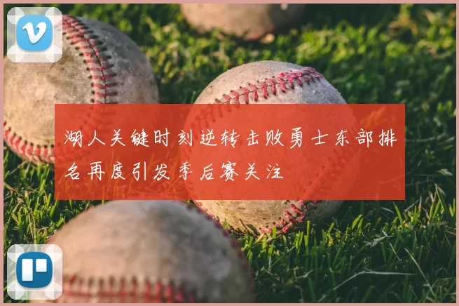 湖人关键时刻逆转击败勇士东部排名再度引发季后赛关注