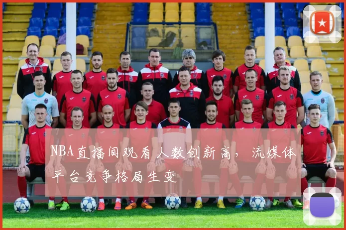 NBA直播间观看人数创新高，流媒体平台竞争格局生变