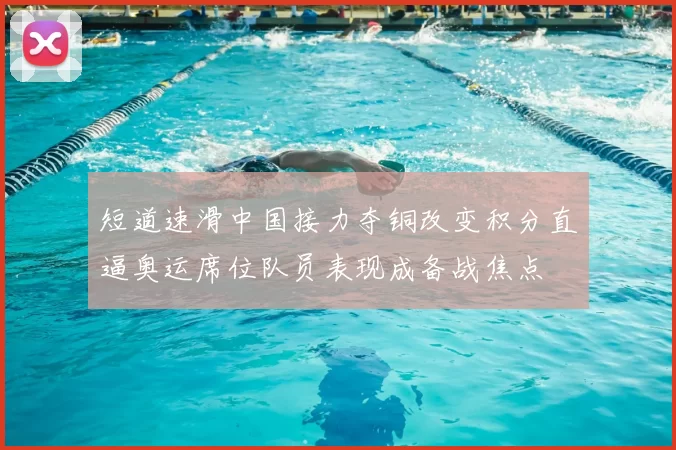 短道速滑中国接力夺铜改变积分直逼奥运席位队员表现成备战焦点