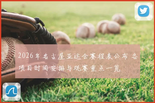 2026年名古屋亚运会赛程表公布 各项目时间安排与观赛重点一览