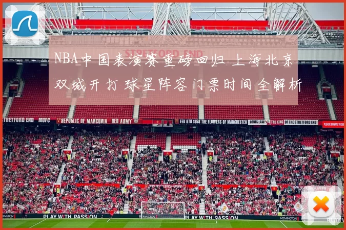NBA中国表演赛重磅回归 上海北京双城开打 球星阵容门票时间全解析