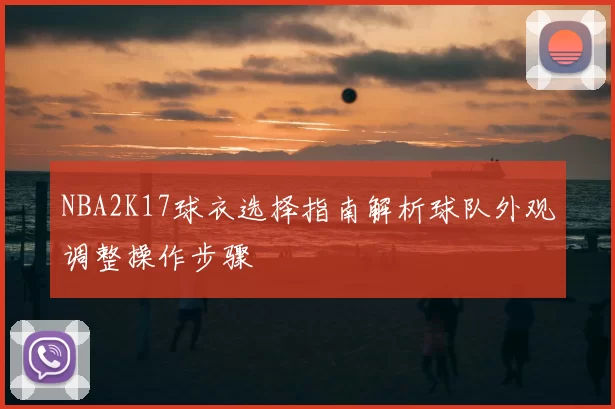 NBA2K17球衣选择指南解析球队外观调整操作步骤