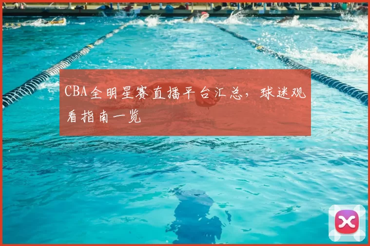 CBA全明星赛直播平台汇总,球迷观看指南一览