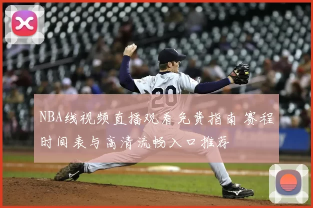 NBA线视频直播观看免费指南 赛程时间表与高清流畅入口推荐