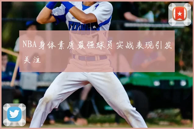 NBA身体素质最强球员实战表现引发关注