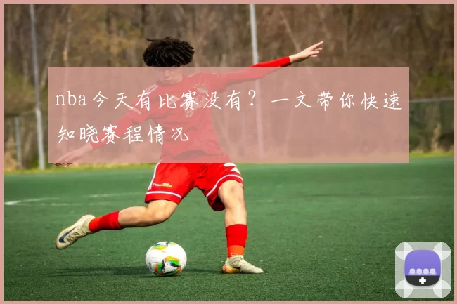 nba今天有比赛没有?一文带你快速知晓赛程情况